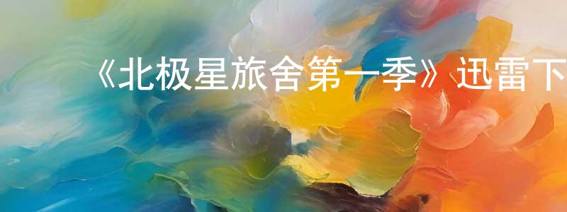 ﻿蔡春英发布﻿《北极星旅舍第一季》迅雷下载/在线观看-都市情感-美剧天堂